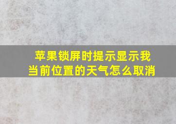 苹果锁屏时提示显示我当前位置的天气怎么取消