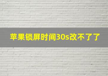 苹果锁屏时间30s改不了了