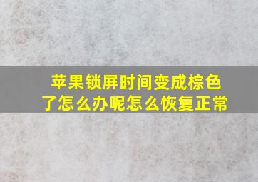 苹果锁屏时间变成棕色了怎么办呢怎么恢复正常