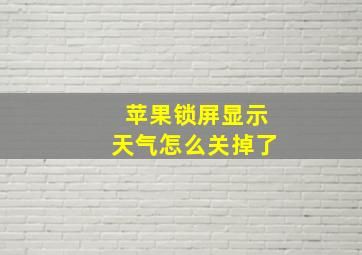 苹果锁屏显示天气怎么关掉了