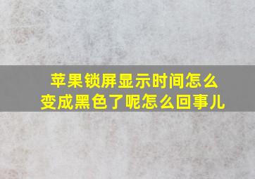 苹果锁屏显示时间怎么变成黑色了呢怎么回事儿