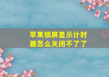 苹果锁屏显示计时器怎么关闭不了了