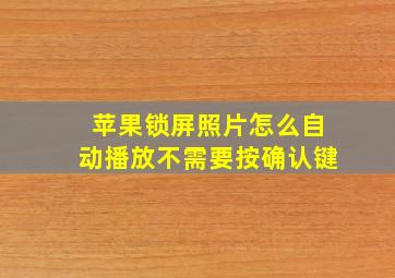 苹果锁屏照片怎么自动播放不需要按确认键