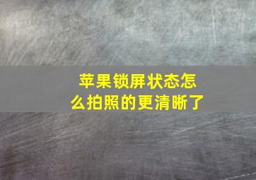 苹果锁屏状态怎么拍照的更清晰了