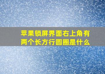 苹果锁屏界面右上角有两个长方行圆圈是什么