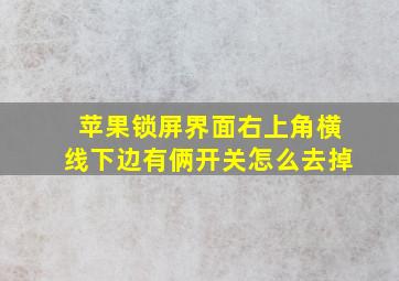 苹果锁屏界面右上角横线下边有俩开关怎么去掉