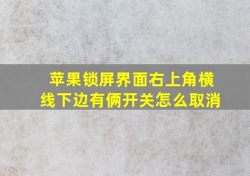 苹果锁屏界面右上角横线下边有俩开关怎么取消