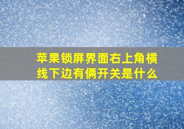 苹果锁屏界面右上角横线下边有俩开关是什么