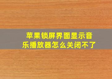 苹果锁屏界面显示音乐播放器怎么关闭不了