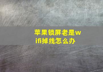 苹果锁屏老是wifi掉线怎么办