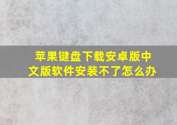 苹果键盘下载安卓版中文版软件安装不了怎么办