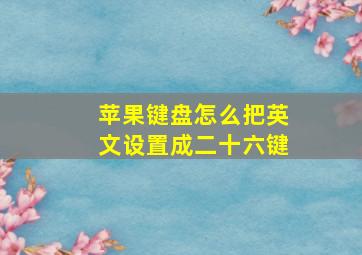 苹果键盘怎么把英文设置成二十六键