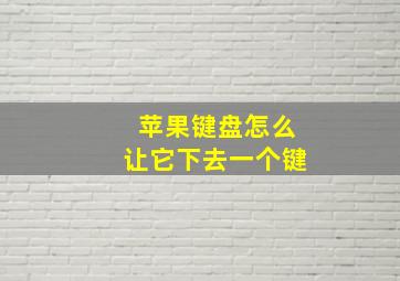 苹果键盘怎么让它下去一个键