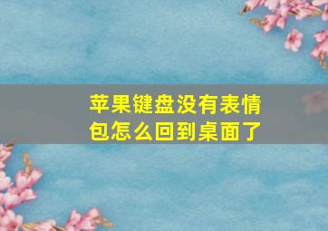 苹果键盘没有表情包怎么回到桌面了