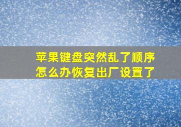 苹果键盘突然乱了顺序怎么办恢复出厂设置了