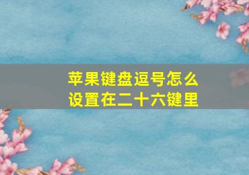 苹果键盘逗号怎么设置在二十六键里