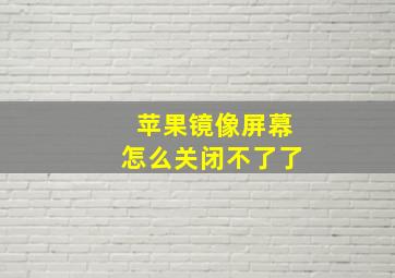 苹果镜像屏幕怎么关闭不了了