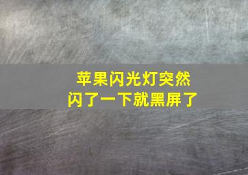 苹果闪光灯突然闪了一下就黑屏了