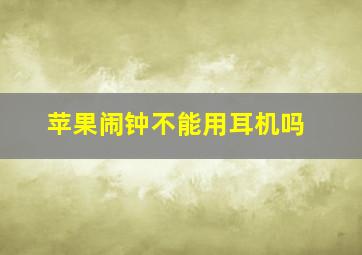 苹果闹钟不能用耳机吗