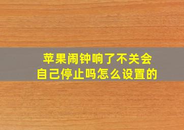 苹果闹钟响了不关会自己停止吗怎么设置的