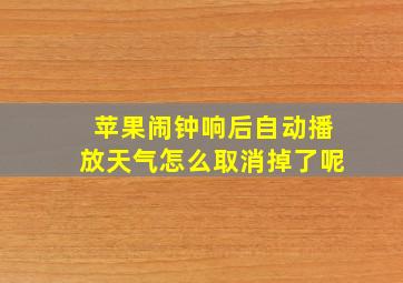 苹果闹钟响后自动播放天气怎么取消掉了呢