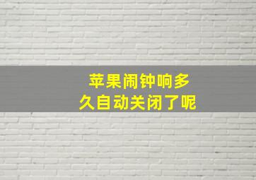 苹果闹钟响多久自动关闭了呢