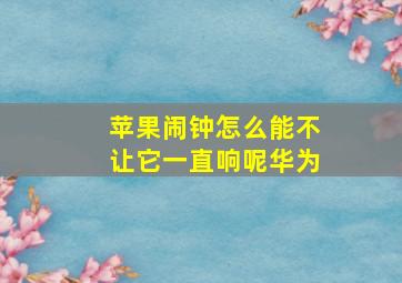 苹果闹钟怎么能不让它一直响呢华为