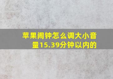 苹果闹钟怎么调大小音量15.39分钟以内的