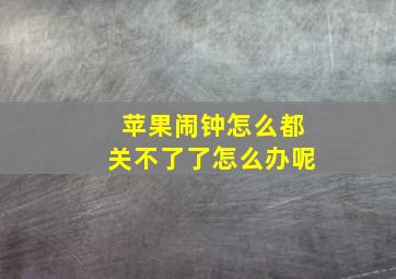 苹果闹钟怎么都关不了了怎么办呢