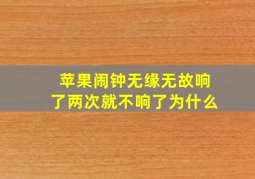 苹果闹钟无缘无故响了两次就不响了为什么