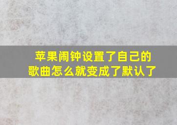 苹果闹钟设置了自己的歌曲怎么就变成了默认了