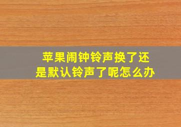 苹果闹钟铃声换了还是默认铃声了呢怎么办