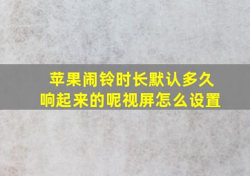 苹果闹铃时长默认多久响起来的呢视屏怎么设置