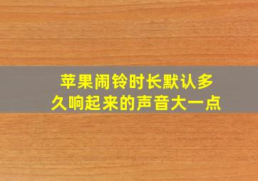 苹果闹铃时长默认多久响起来的声音大一点