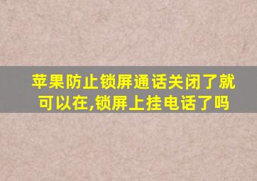 苹果防止锁屏通话关闭了就可以在,锁屏上挂电话了吗