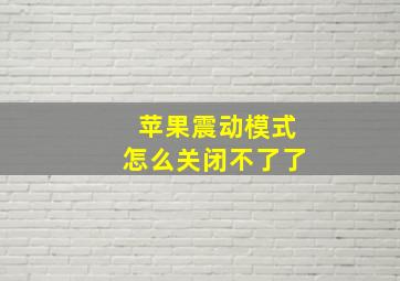 苹果震动模式怎么关闭不了了