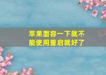 苹果面容一下就不能使用重启就好了