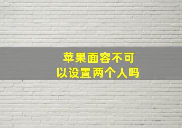 苹果面容不可以设置两个人吗