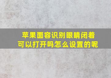 苹果面容识别眼睛闭着可以打开吗怎么设置的呢