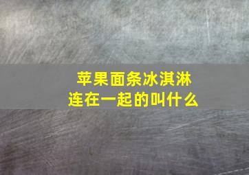 苹果面条冰淇淋连在一起的叫什么