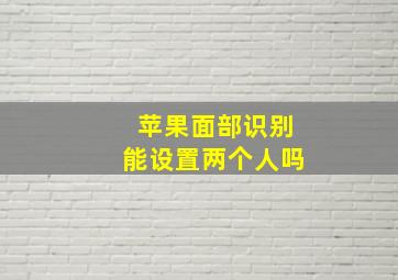 苹果面部识别能设置两个人吗