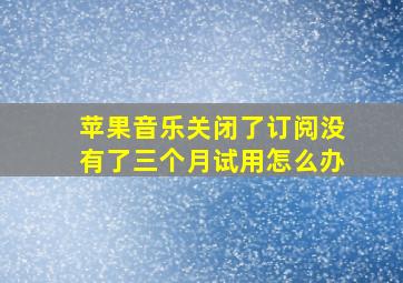 苹果音乐关闭了订阅没有了三个月试用怎么办