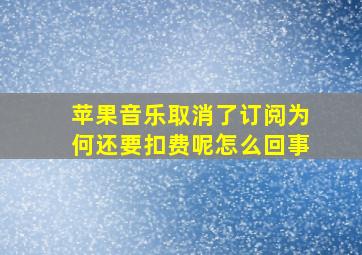 苹果音乐取消了订阅为何还要扣费呢怎么回事