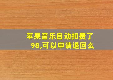 苹果音乐自动扣费了98,可以申请退回么