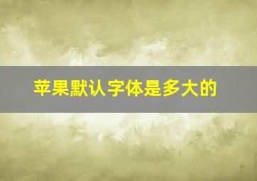 苹果默认字体是多大的