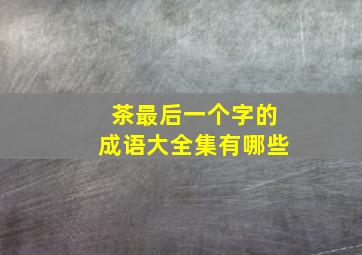 茶最后一个字的成语大全集有哪些