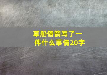 草船借箭写了一件什么事情20字