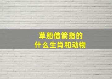 草船借箭指的什么生肖和动物