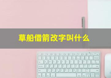 草船借箭改字叫什么