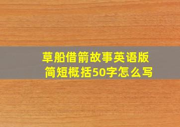 草船借箭故事英语版简短概括50字怎么写